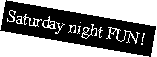 Text Box: Saturday night FUN!